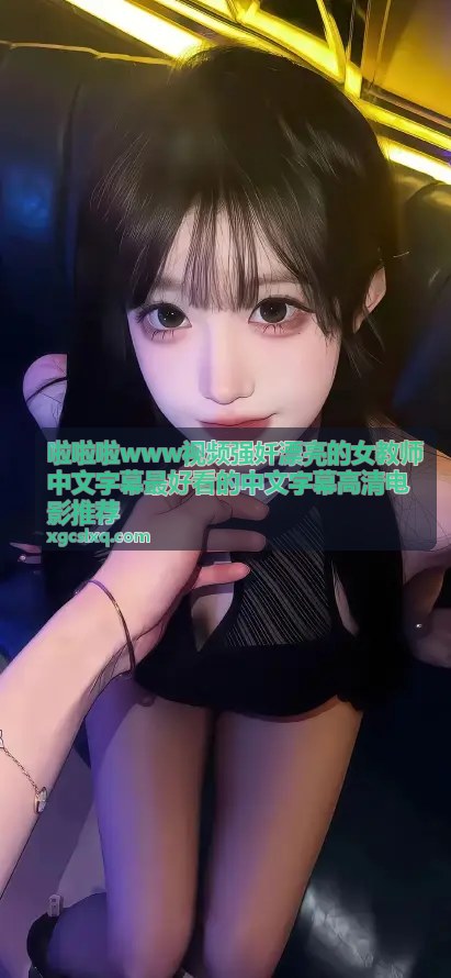 啦啦啦视频强奷漂亮女教师中文字幕高清电影推荐
